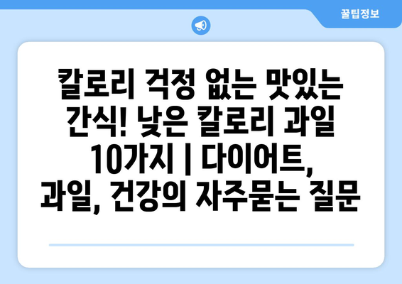 칼로리 걱정 없는 맛있는 간식! 낮은 칼로리 과일 10가지 | 다이어트, 과일, 건강