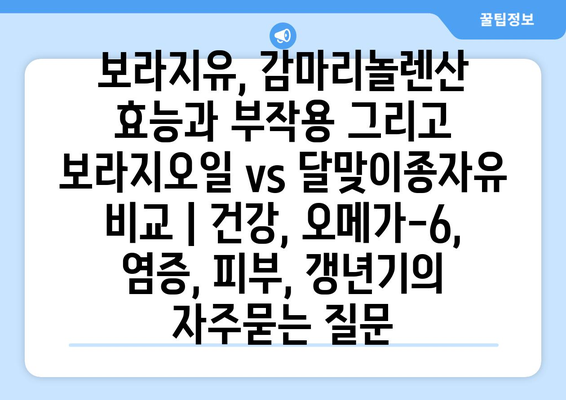 보라지유, 감마리놀렌산 효능과 부작용 그리고 보라지오일 vs 달맞이종자유 비교 | 건강, 오메가-6, 염증, 피부, 갱년기