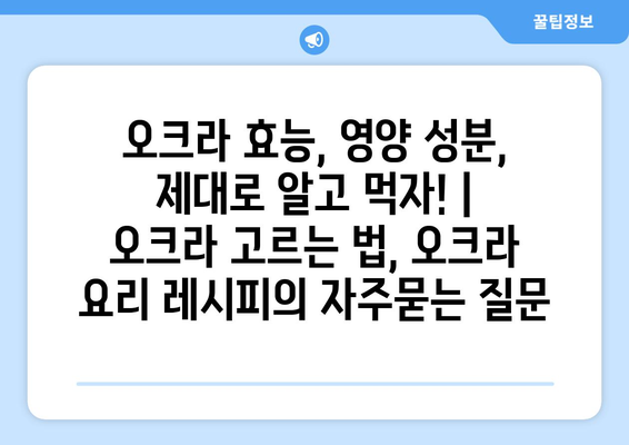 오크라 효능, 영양 성분, 제대로 알고 먹자! | 오크라 고르는 법, 오크라 요리 레시피