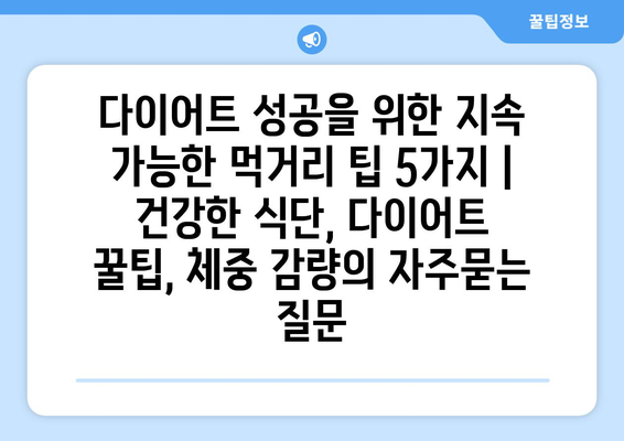 다이어트 성공을 위한 지속 가능한 먹거리 팁 5가지 | 건강한 식단, 다이어트 꿀팁, 체중 감량