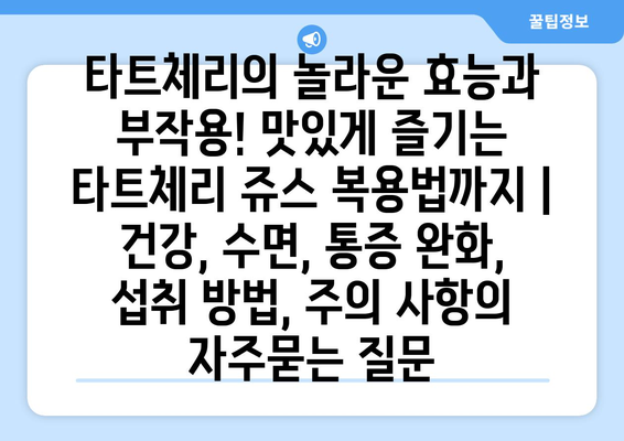 타트체리의 놀라운 효능과 부작용! 맛있게 즐기는 타트체리 쥬스 복용법까지 | 건강, 수면, 통증 완화, 섭취 방법, 주의 사항