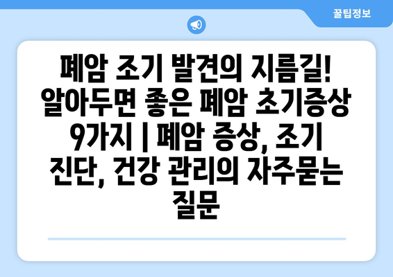 폐암 조기 발견의 지름길! 알아두면 좋은 폐암 초기증상 9가지 | 폐암 증상, 조기 진단, 건강 관리