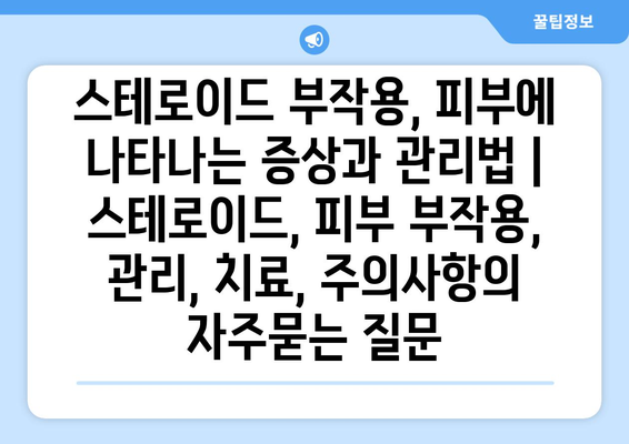 스테로이드 부작용, 피부에 나타나는 증상과 관리법 | 스테로이드, 피부 부작용, 관리, 치료, 주의사항