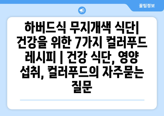 하버드식 무지개색 식단| 건강을 위한 7가지 컬러푸드 레시피 | 건강 식단, 영양 섭취, 컬러푸드