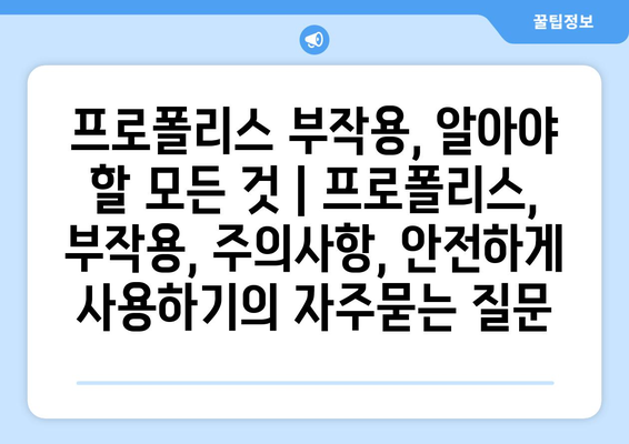 프로폴리스 부작용, 알아야 할 모든 것 | 프로폴리스, 부작용, 주의사항, 안전하게 사용하기