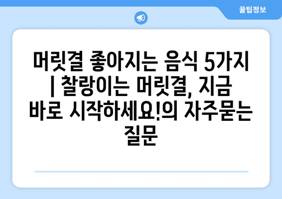 머릿결 좋아지는 음식 5가지 | 찰랑이는 머릿결, 지금 바로 시작하세요!