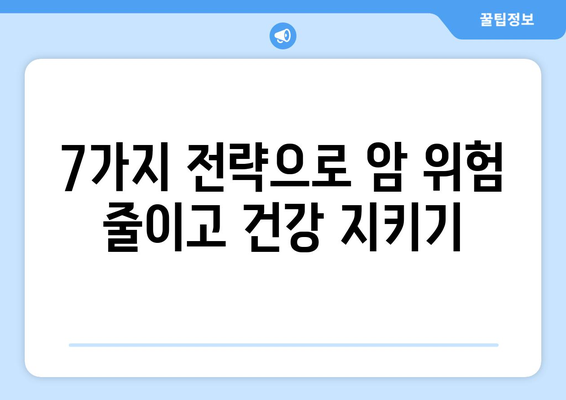 암 예방, 지금부터 시작하세요! 7가지 전략으로 건강 지키기 | 암 예방, 건강 관리, 생활 습관