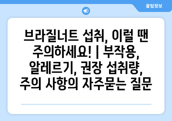 브라질너트 섭취, 이럴 땐 주의하세요! | 부작용, 알레르기, 권장 섭취량, 주의 사항