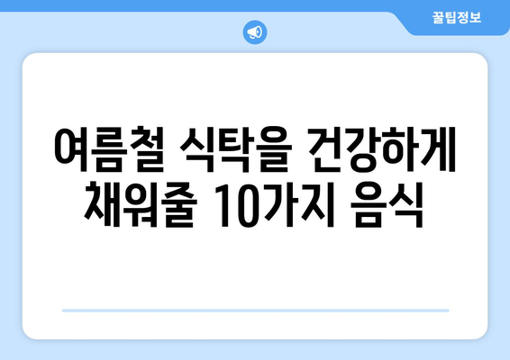 여름 더위 이겨내는 건강 음식 10가지 | 무더위, 건강 관리, 여름철 식단, 영양 팁