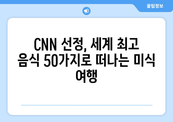 CNN 선정, 세계 최고 음식 베스트 50| 맛의 향연을 경험하세요! | CNN, 세계 음식, 베스트 50, 맛집, 여행