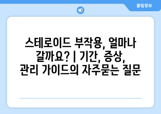 스테로이드 부작용, 얼마나 갈까요? | 기간, 증상, 관리 가이드