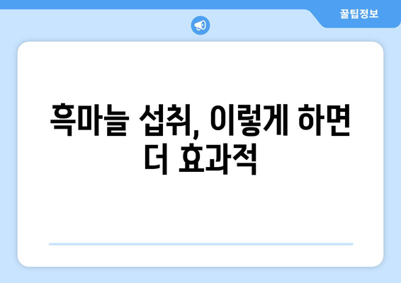 흑마늘의 놀라운 효능과 부작용, 먹는 법까지! 대표적인 슈퍼푸드 흑마늘 완벽 가이드 | 건강, 면역력, 항산화, 혈액순환, 섭취방법