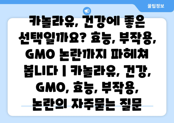 카놀라유, 건강에 좋은 선택일까요? 효능, 부작용, GMO 논란까지 파헤쳐 봅니다 | 카놀라유, 건강, GMO, 효능, 부작용, 논란