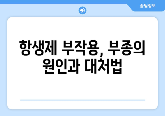 항생제 부작용으로 인한 부종, 원인과 대처법 | 항생제, 부작용, 부종, 치료