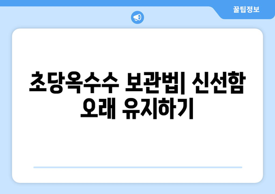 초당옥수수 완벽 가이드| 특징, 칼로리, 삶는 법, 먹는 법, 보관법까지 | 옥수수, 꿀옥수수, 요리 레시피