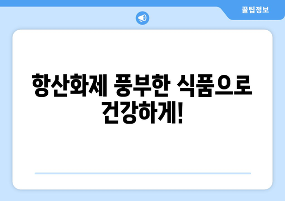 항산화제, 항산화 성분, 항산화 물질| 간단 명료 정리 | 건강, 노화 방지, 면역력