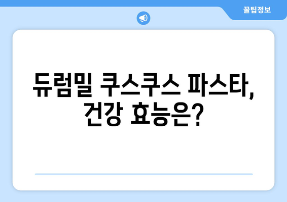 듀럼밀 쿠스쿠스 파스타| 효능, 종류, 먹는 법, 주의사항 총정리 | 건강, 요리, 레시피, 팁