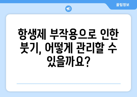 항생제 부작용으로 인한 붓기, 원인과 대처법 | 항생제 부작용, 붓기, 치료, 관리