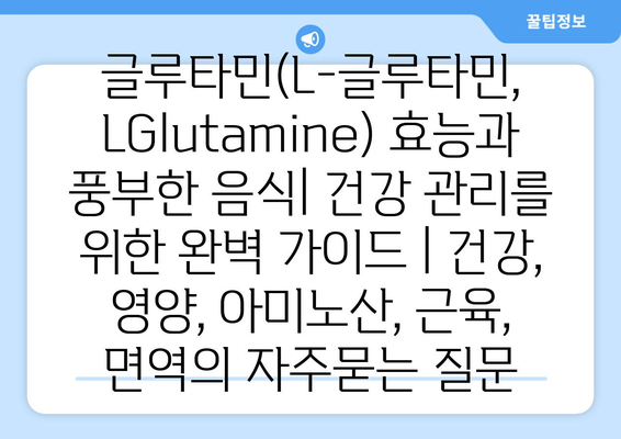 글루타민(L-글루타민, LGlutamine) 효능과 풍부한 음식| 건강 관리를 위한 완벽 가이드 | 건강, 영양, 아미노산, 근육, 면역