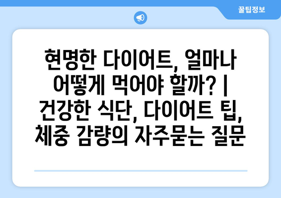 현명한 다이어트, 얼마나 어떻게 먹어야 할까? | 건강한 식단, 다이어트 팁, 체중 감량