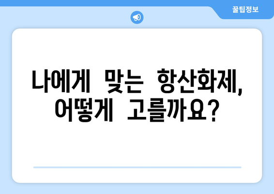 항산화제란 무엇일까요? | 건강, 노화 방지, 활성산소, 효능, 추천