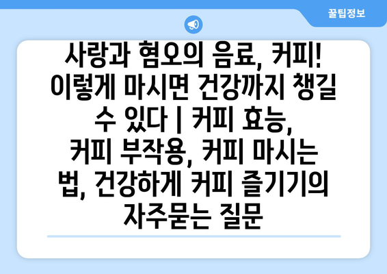 사랑과 혐오의 음료, 커피! 이렇게 마시면 건강까지 챙길 수 있다 | 커피 효능, 커피 부작용, 커피 마시는 법, 건강하게 커피 즐기기