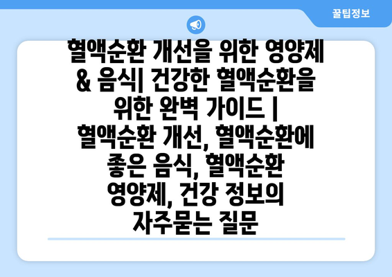 혈액순환 개선을 위한 영양제 & 음식| 건강한 혈액순환을 위한 완벽 가이드 | 혈액순환 개선, 혈액순환에 좋은 음식, 혈액순환 영양제, 건강 정보