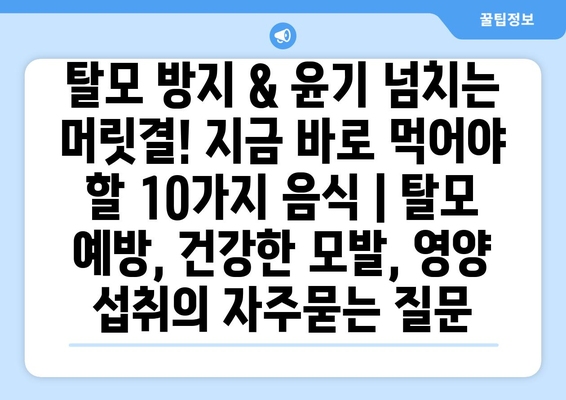 탈모 방지 & 윤기 넘치는 머릿결! 지금 바로 먹어야 할 10가지 음식 | 탈모 예방, 건강한 모발, 영양 섭취