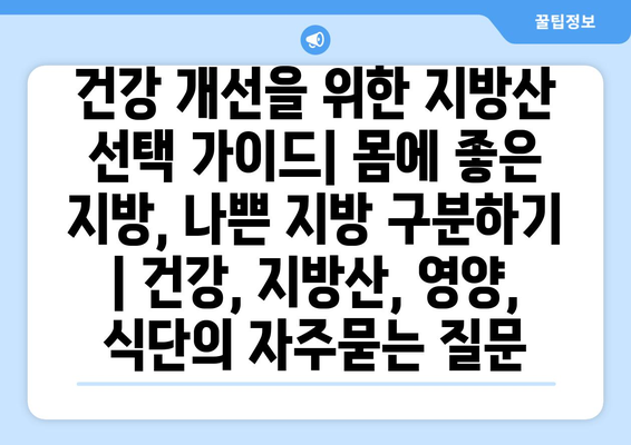 건강 개선을 위한 지방산 선택 가이드| 몸에 좋은 지방, 나쁜 지방 구분하기 | 건강, 지방산, 영양, 식단