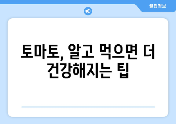 토마토의 모든 것| 효능, 영양 성분, 부작용, 고르는 법, 먹는 법 | 건강, 식단, 레시피