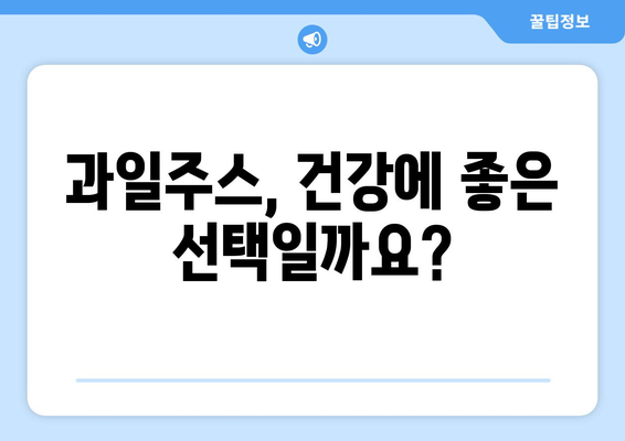 과일주스, 건강에 좋은 선택일까요? | 과일주스 부작용, 주의해야 할 점, 건강하게 즐기는 팁