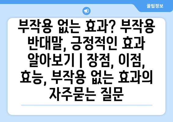 부작용 없는 효과? 부작용 반대말, 긍정적인 효과 알아보기 | 장점, 이점, 효능, 부작용 없는 효과