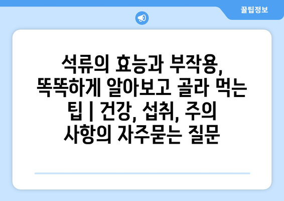 석류의 효능과 부작용, 똑똑하게 알아보고 골라 먹는 팁 | 건강, 섭취, 주의 사항