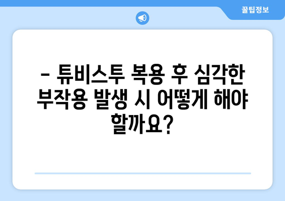 튜비스투 복용 후 나타날 수 있는 부작용 알아보기 | 튜비스투, 부작용, 주의사항, 약물 정보