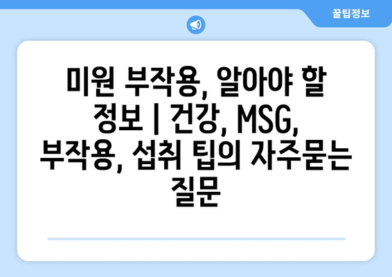 미원 부작용, 알아야 할 정보 | 건강, MSG, 부작용, 섭취 팁