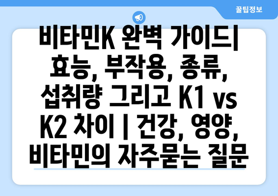 비타민K 완벽 가이드| 효능, 부작용, 종류, 섭취량 그리고 K1 vs K2 차이 | 건강, 영양, 비타민