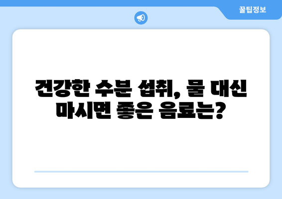 물, 어떤 음료가 건강에 좋을까요? | 건강 음료, 수분 섭취, 건강 정보