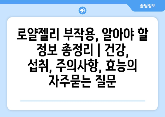 로얄젤리 부작용, 알아야 할 정보 총정리 | 건강, 섭취, 주의사항, 효능