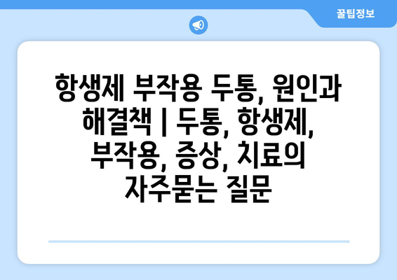 항생제 부작용 두통, 원인과 해결책 | 두통, 항생제, 부작용, 증상, 치료