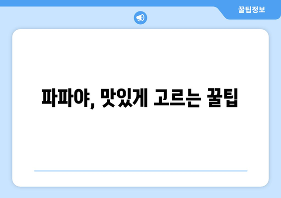 파파야 효능과 부작용 완벽 정복! 맛있게 고르는 방법까지 | 파파야, 건강, 영양, 섭취, 주의사항