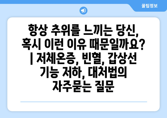 항상 추위를 느끼는 당신, 혹시 이런 이유 때문일까요? | 저체온증, 빈혈, 갑상선 기능 저하, 대처법