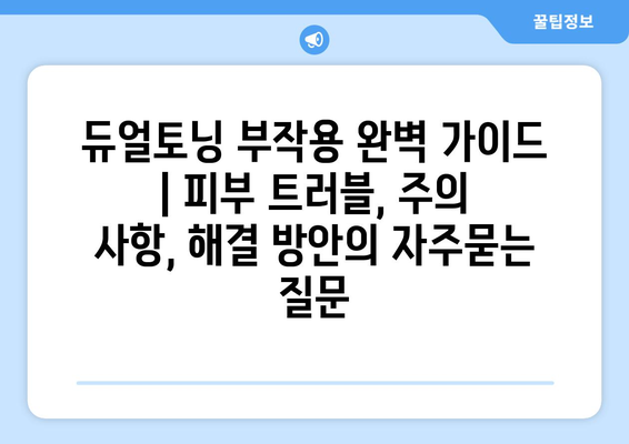 듀얼토닝 부작용 완벽 가이드 | 피부 트러블, 주의 사항, 해결 방안