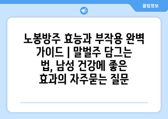 노봉방주 효능과 부작용 완벽 가이드 | 말벌주 담그는 법, 남성 건강에 좋은 효과