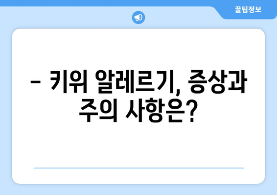 키위 섭취, 이런 부작용 있을 수 있어요! | 키위 부작용, 알레르기, 주의사항, 건강 정보