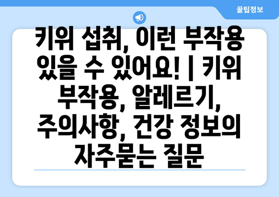 키위 섭취, 이런 부작용 있을 수 있어요! | 키위 부작용, 알레르기, 주의사항, 건강 정보