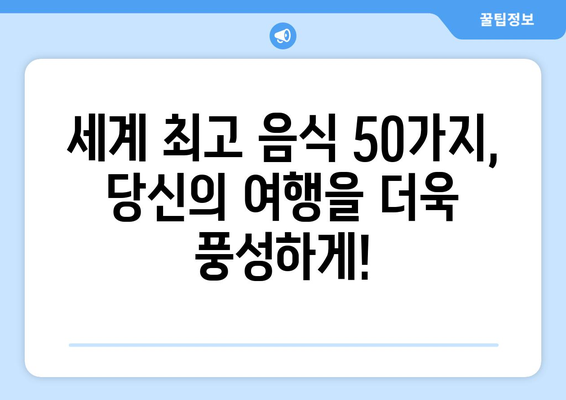 CNN 선정, 세계 최고 음식 베스트 50| 맛의 향연을 경험하세요! | CNN, 세계 음식, 베스트 50, 맛집, 여행