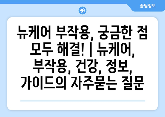 뉴케어 부작용, 궁금한 점 모두 해결! | 뉴케어, 부작용, 건강, 정보, 가이드