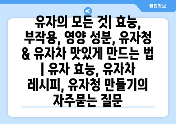 유자의 모든 것| 효능, 부작용, 영양 성분, 유자청 & 유자차 맛있게 만드는 법 | 유자 효능, 유자차 레시피, 유자청 만들기