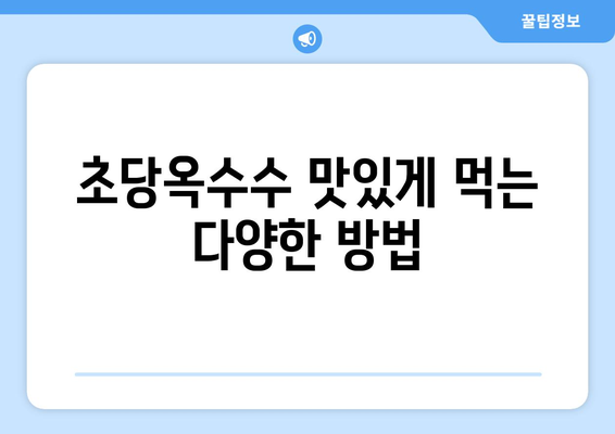 초당옥수수 완벽 가이드| 특징, 칼로리, 삶는 법, 먹는 법, 보관법까지 | 옥수수, 꿀옥수수, 요리 레시피