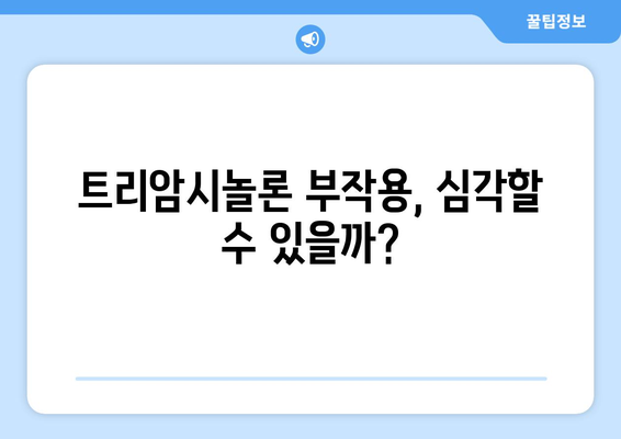 트리암시놀론 부작용, 알아야 할 모든 것 | 트리암시놀론, 부작용, 주의사항, 복용 시 주의